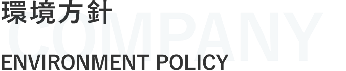 環境方針 ENVIRONMENTAL POLICY